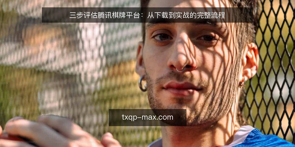 三步评估腾讯棋牌平台：从下载到实战的完整流程 — 第一步：确认设备与网络环境 配图