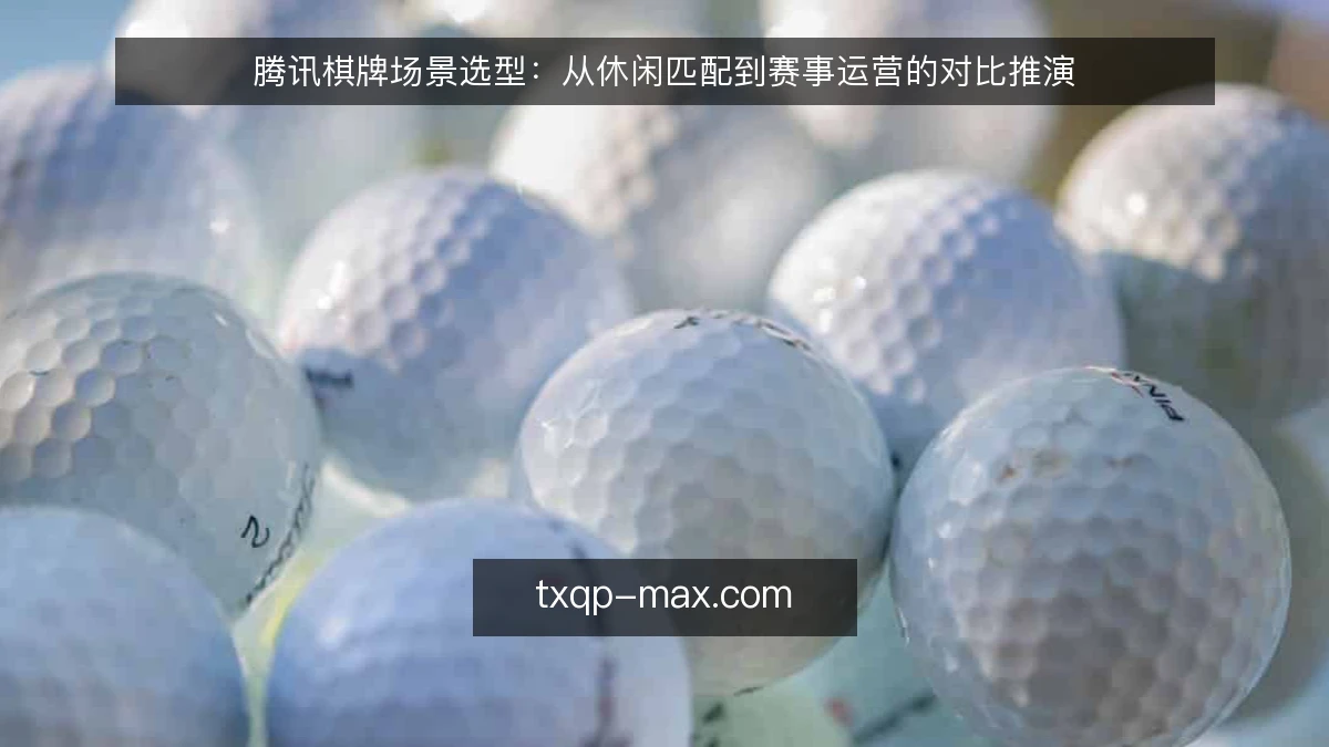 腾讯棋牌场景选型：从休闲匹配到赛事运营的对比推演
