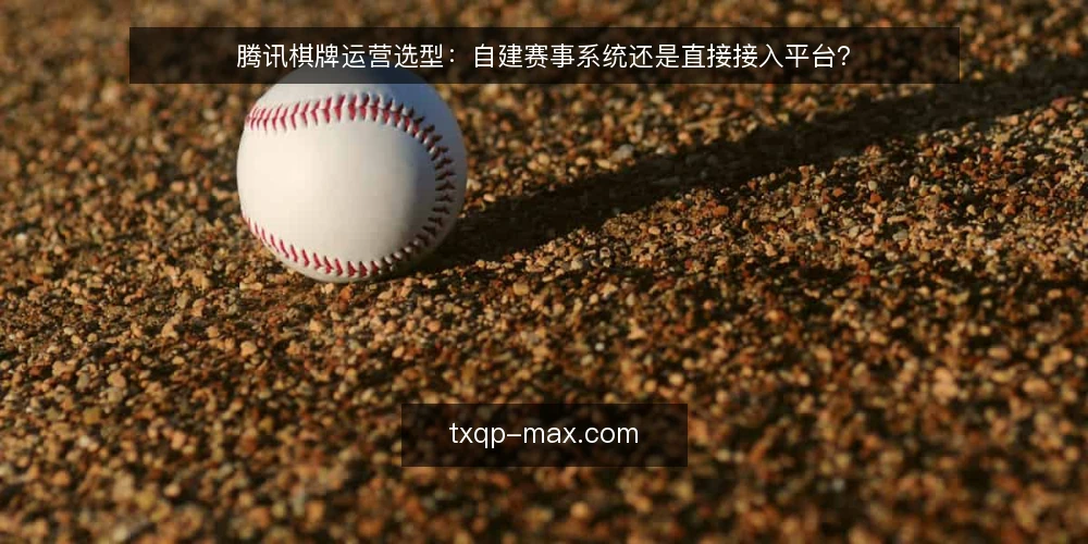 腾讯棋牌运营选型:自建赛事系统还是直接接入平台? — 现场观察:先看运营目标再谈选型 配图