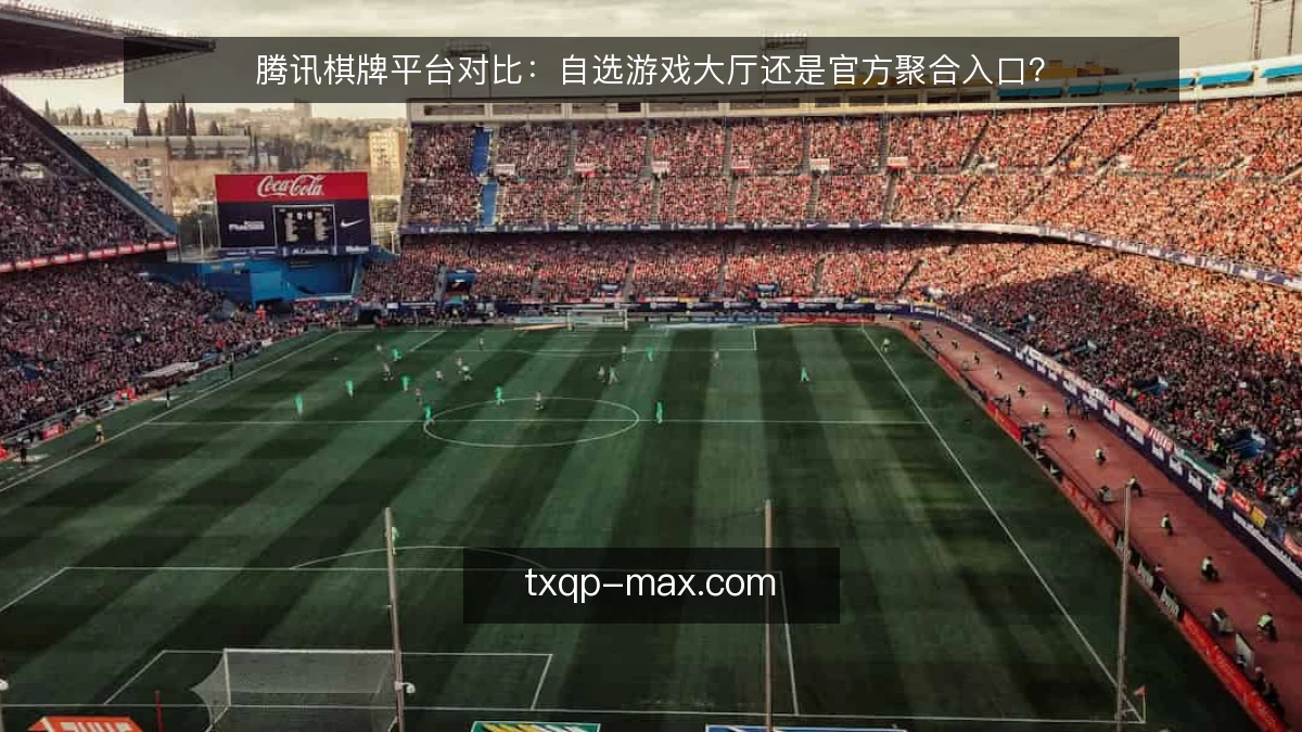 腾讯棋牌平台对比：自选游戏大厅还是官方聚合入口？