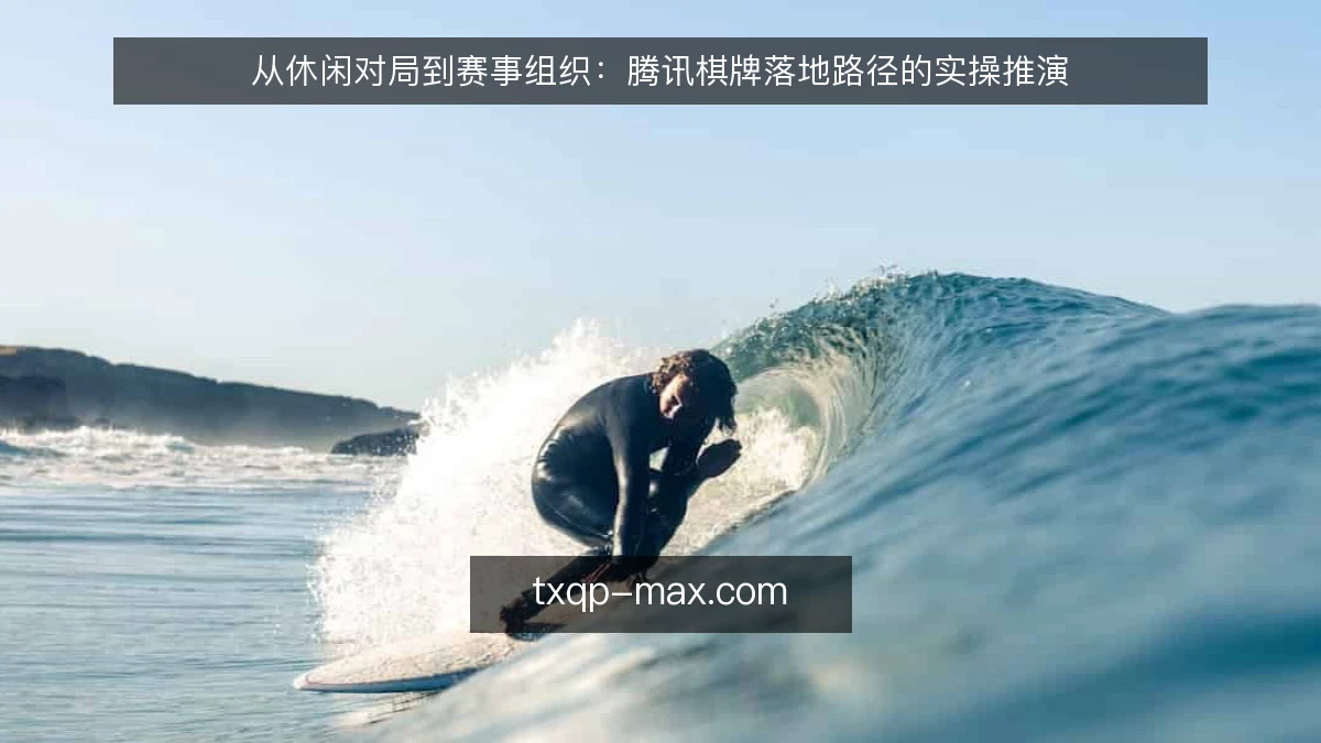 从休闲对局到赛事组织：腾讯棋牌落地路径的实操推演