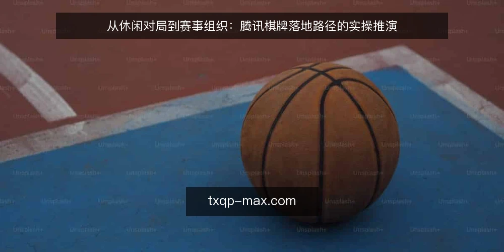 从休闲对局到赛事组织：腾讯棋牌落地路径的实操推演 — 轻量起步：休闲对局中的真实体验 配图