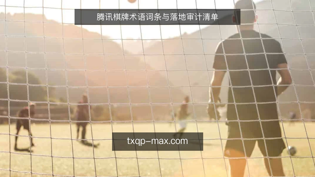 腾讯棋牌术语词条与落地审计清单