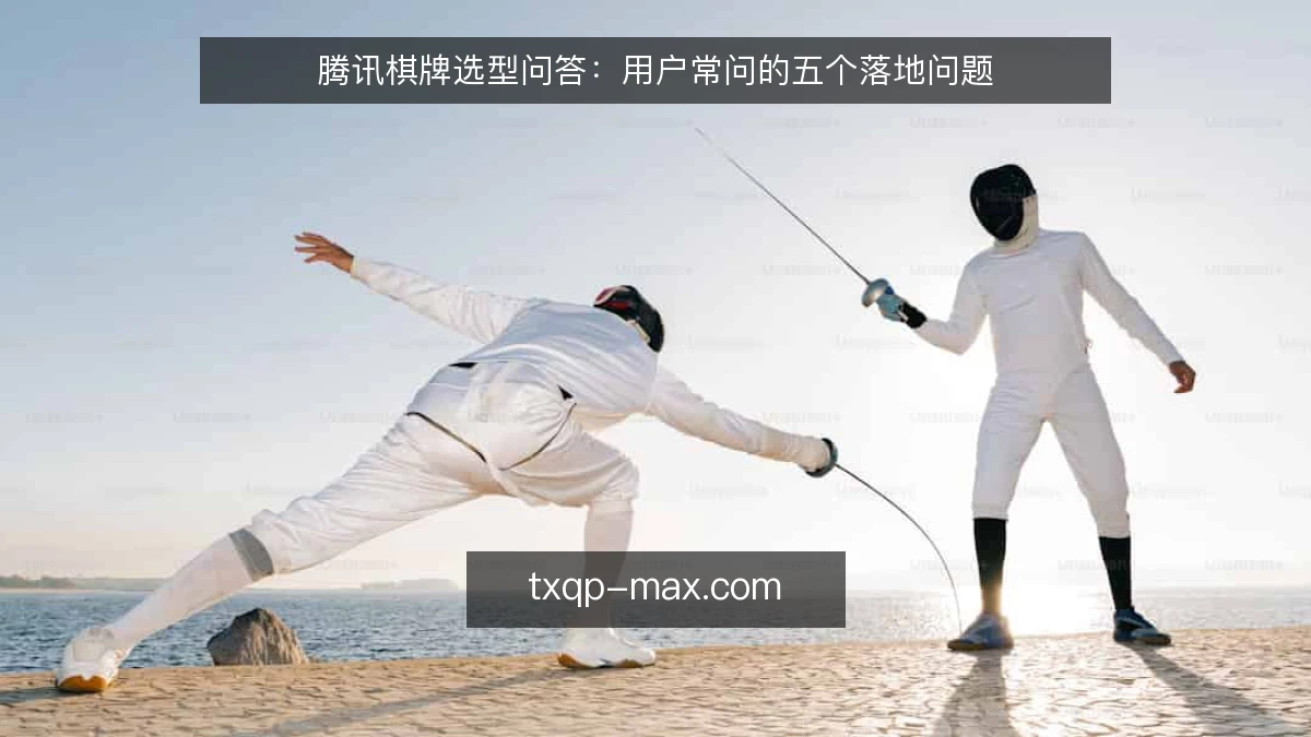 腾讯棋牌选型问答：用户常问的五个落地问题