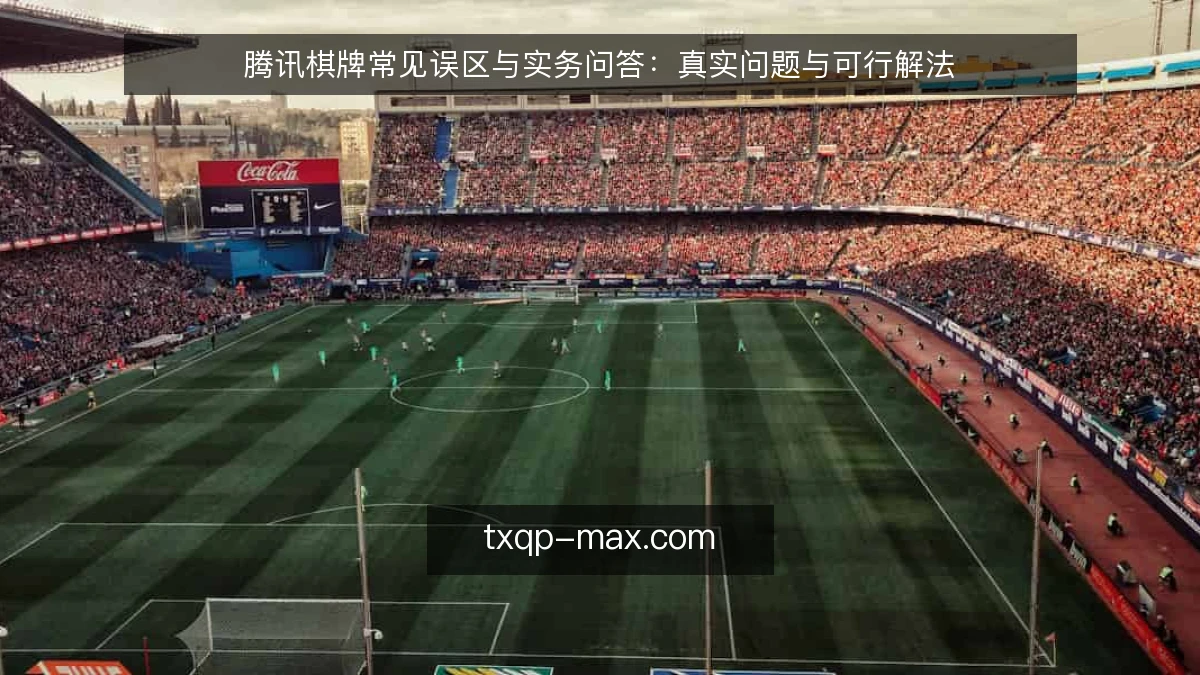 腾讯棋牌常见误区与实务问答：真实问题与可行解法