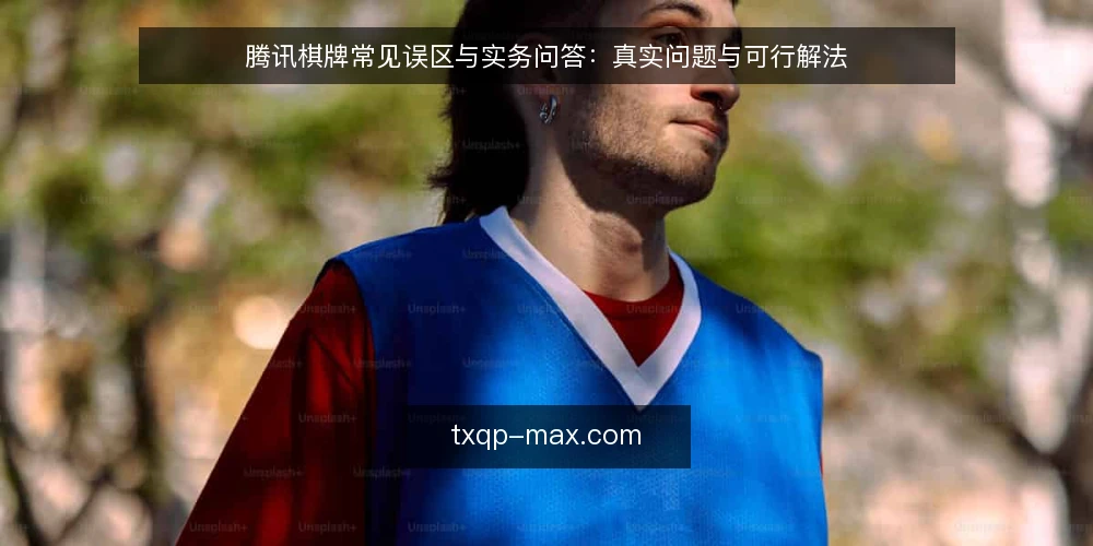 腾讯棋牌常见误区与实务问答：真实问题与可行解法 — 误区一：腾讯棋牌必须下载独立App才能玩？ 配图