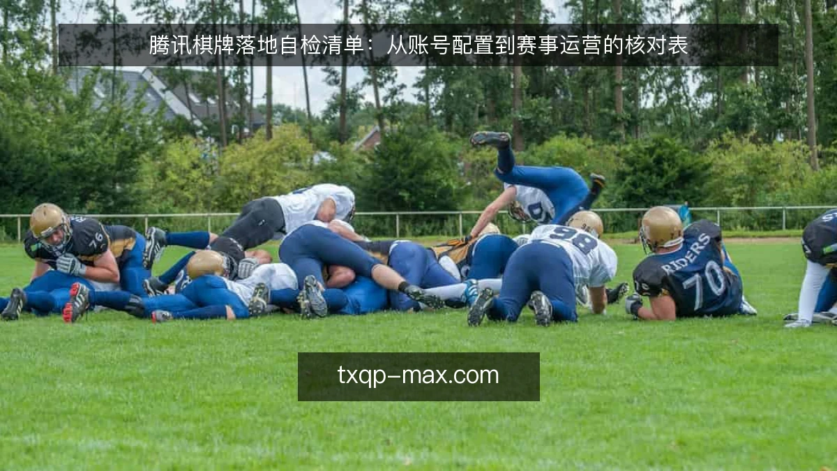 腾讯棋牌落地自检清单：从账号配置到赛事运营的核对表