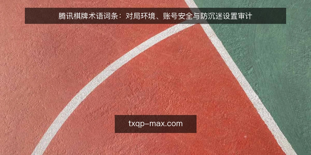 腾讯棋牌术语词条:对局环境、账号安全与防沉迷设置审计 — 为何现在审计腾讯棋牌相关术语 配图