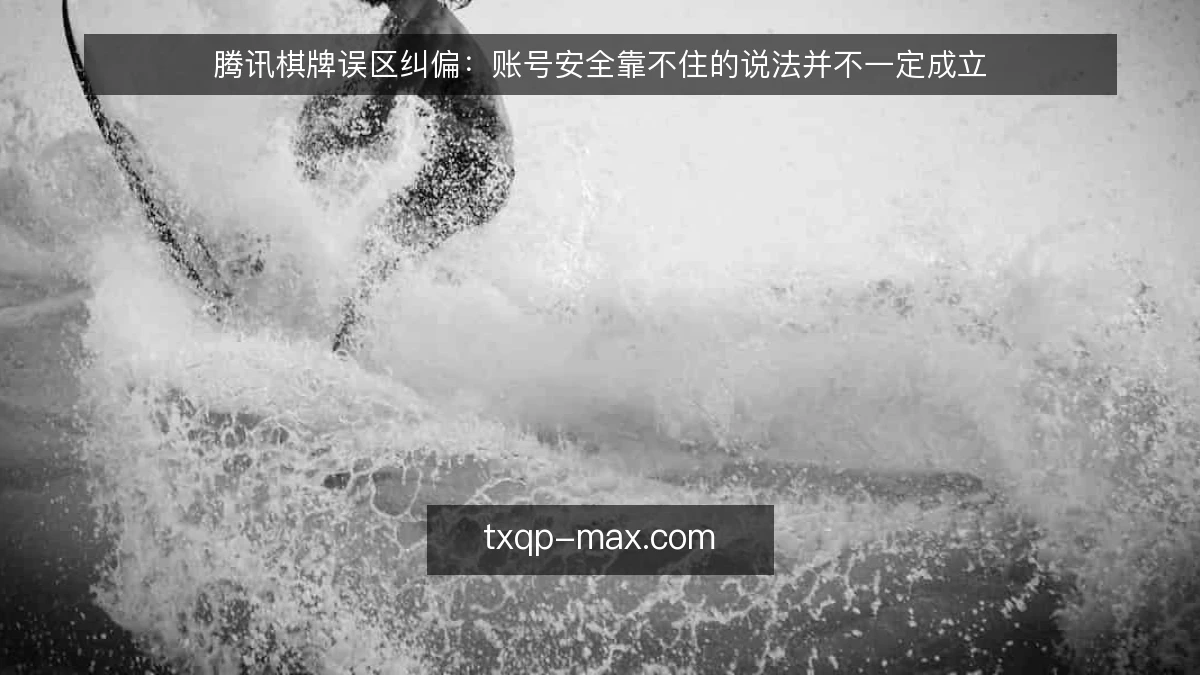 腾讯棋牌误区纠偏：账号安全靠不住的说法并不一定成立