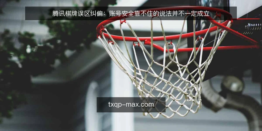 腾讯棋牌误区纠偏：账号安全靠不住的说法并不一定成立 — 误区从哪来：账号安全焦虑的常见触发场景 配图