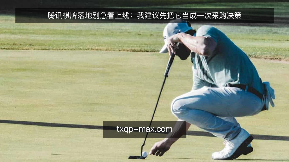 腾讯棋牌落地别急着上线：我建议先把它当成一次采购决策